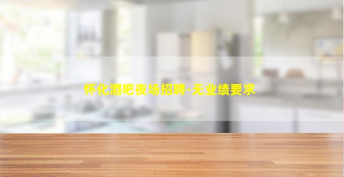 怀化酒吧夜场招聘-无业绩要求